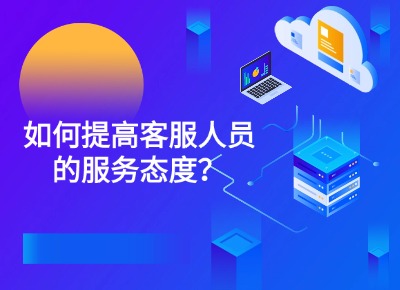 如何提高客服人員的服務(wù)態(tài)度？