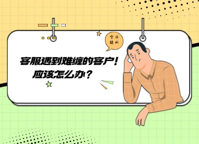 客服遇到難纏的客戶，應(yīng)該怎么辦？